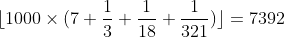 [tex]\lfloor 1000 \times (7 + \frac{1}{3} + \frac{1}{18} + \frac{1}{321})\rfloor = 7392[/tex]